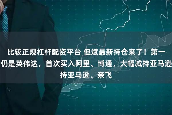 比较正规杠杆配资平台 但斌最新持仓来了!第一大重仓仍是英伟达,首次买入阿里、博通,大幅减持亚马逊、奈飞