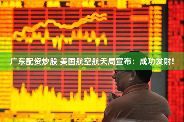广东配资炒股 美国航空航天局宣布：成功发射!